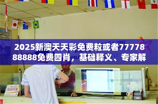 2025新澳天天彩免费粒或者7777888888免费四肖，基础释义、专家解析解释与落实?杜绝虚假诱导词