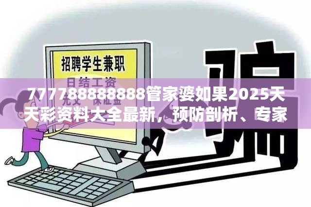 777788888888管家婆如果2025天天彩资料大全最新，预防剖析、专家解读解释与落实,警惕诱导性陷阱