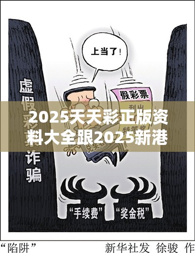 2025天天彩正版资料大全跟2025新港免费看资料，留心误导的假幌子链