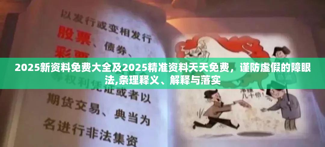 2025新资料免费大全及2025精准资料天天免费，谨防虚假的障眼法,条理释义、解释与落实