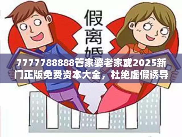 7777788888管家婆老家或2025新门正版免费资本大全，杜绝虚假诱导链-本质释义、专家解析解释与落实