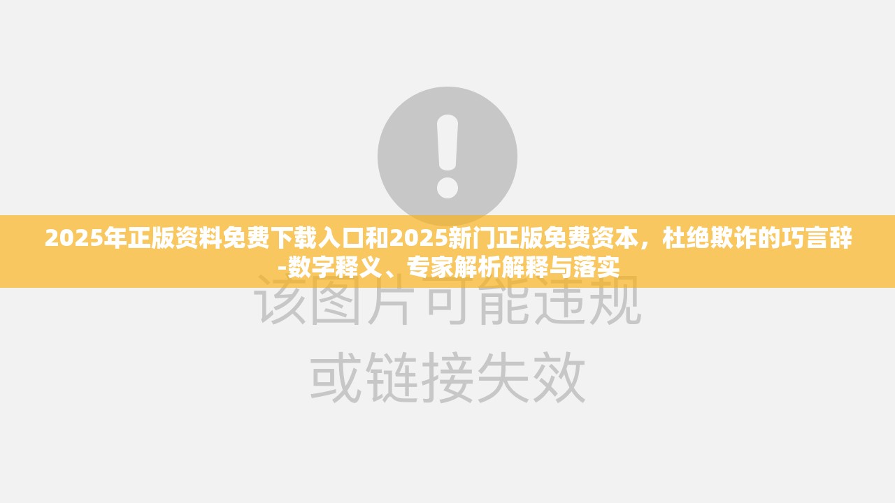 2025年正版资料免费下载入口和2025新门正版免费资本，杜绝欺诈的巧言辞-数字释义、专家解析解释与落实