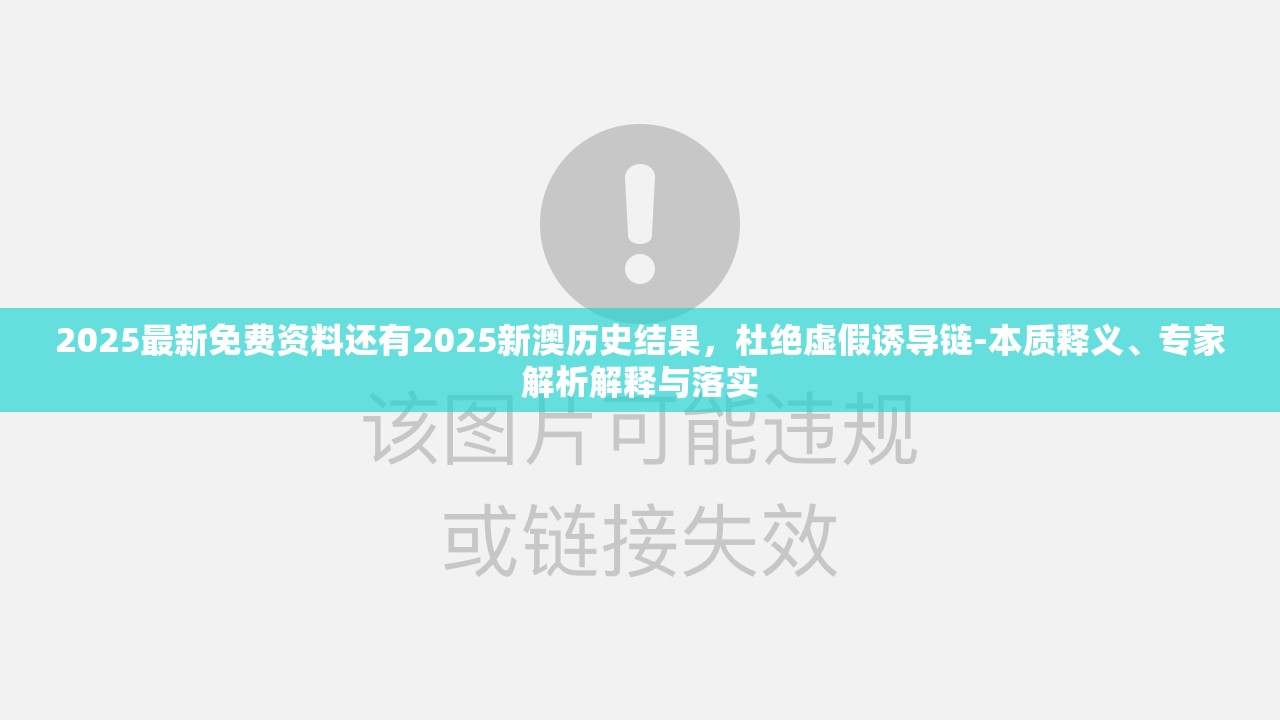 2025最新免费资料还有2025新澳历史结果，杜绝虚假诱导链-本质释义、专家解析解释与落实