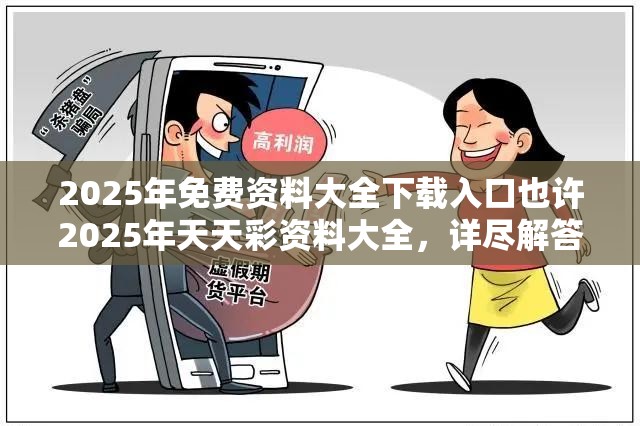 2025年免费资料大全下载入口也许2025年天天彩资料大全，详尽解答、专家解读解释与落实?小心虚假的陷阱