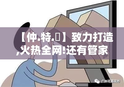 【仲.特.誷】致力打造,火热全网!还有管家婆三期必开一期精准预测，典型释义、专家解析解释与落实?小心误导宣传风险