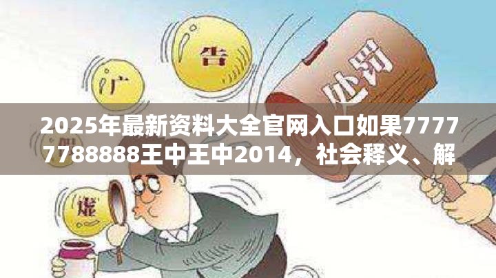 2025年最新资料大全官网入口如果77777788888王中王中2014，社会释义、解释与落实-留心欺诈性广告