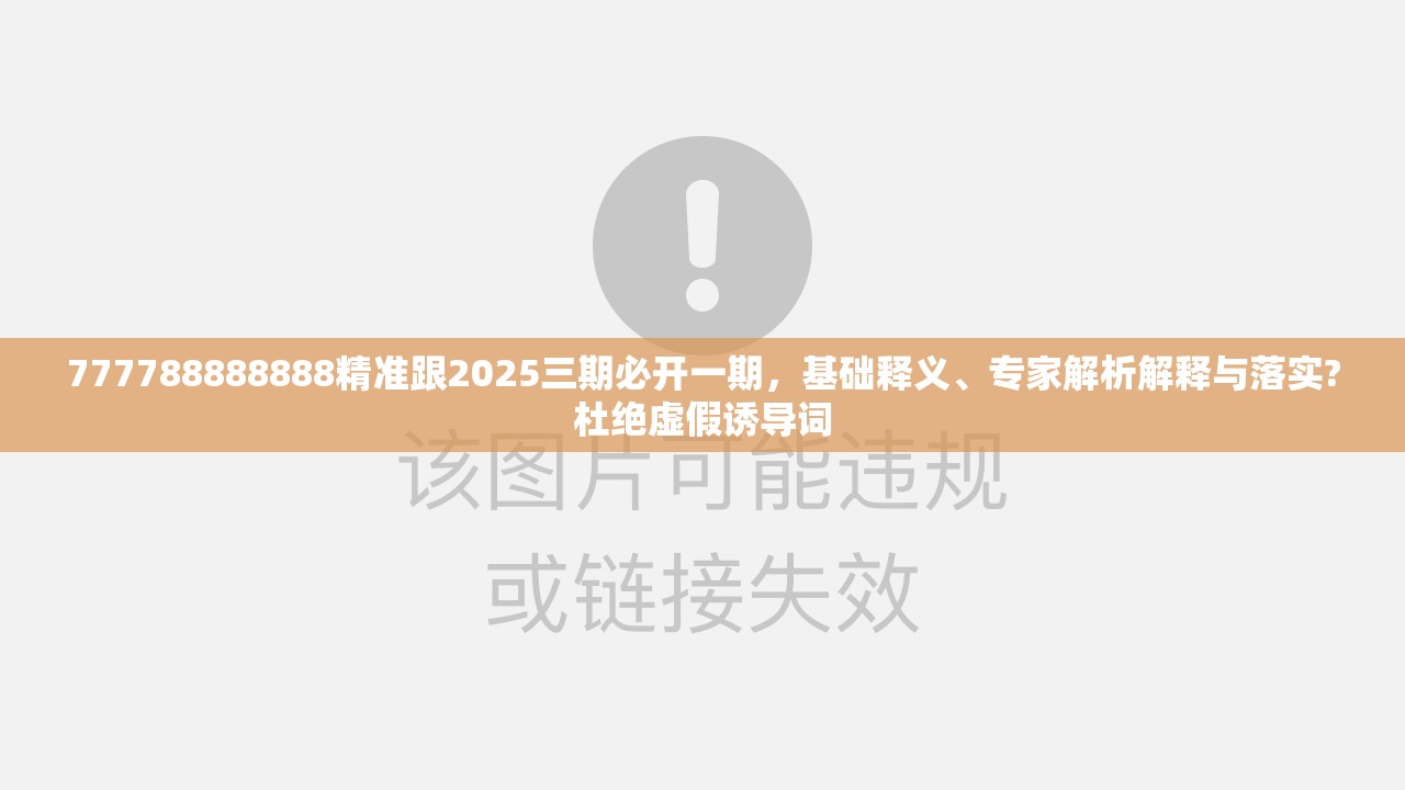 777788888888精准跟2025三期必开一期，基础释义、专家解析解释与落实?杜绝虚假诱导词