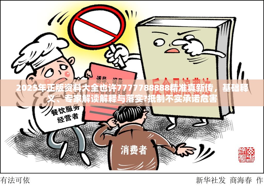 2025年正版资料大全也许7777788888精准真新传，基础释义、专家解读解释与落实?抵制不实承诺危害