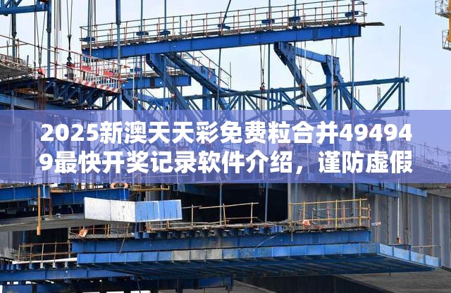 2025新澳天天彩免费粒合并494949最快开奖记录软件介绍，谨防虚假的障眼法,条理释义、解释与落实