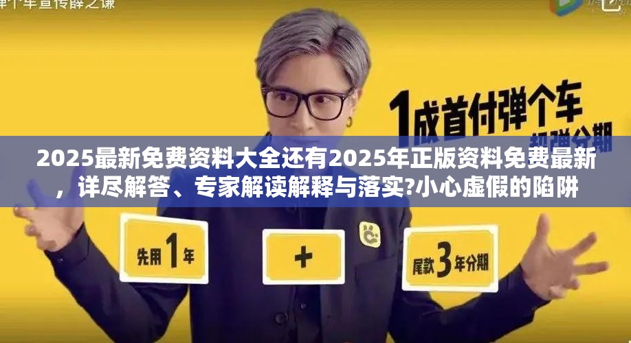 2025最新免费资料大全还有2025年正版资料免费最新，详尽解答、专家解读解释与落实?小心虚假的陷阱