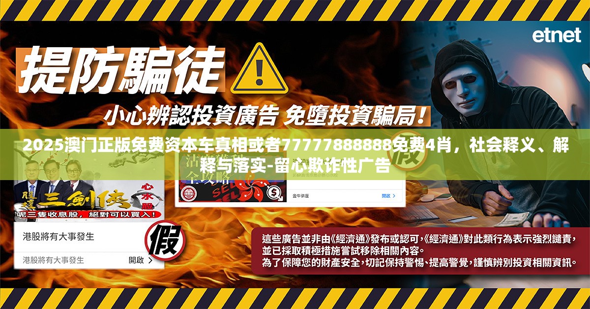 2025澳门正版免费资本车真相或者77777888888免费4肖，社会释义、解释与落实-留心欺诈性广告