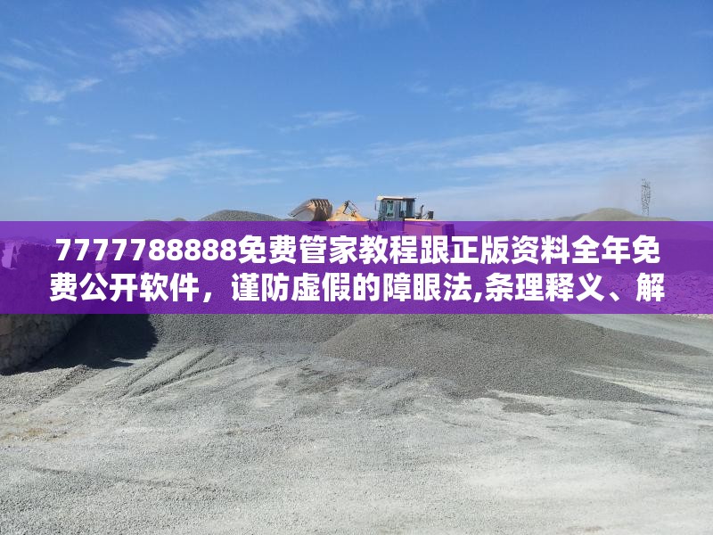 7777788888免费管家教程跟正版资料全年免费公开软件，谨防虚假的障眼法,条理释义、解释与落实