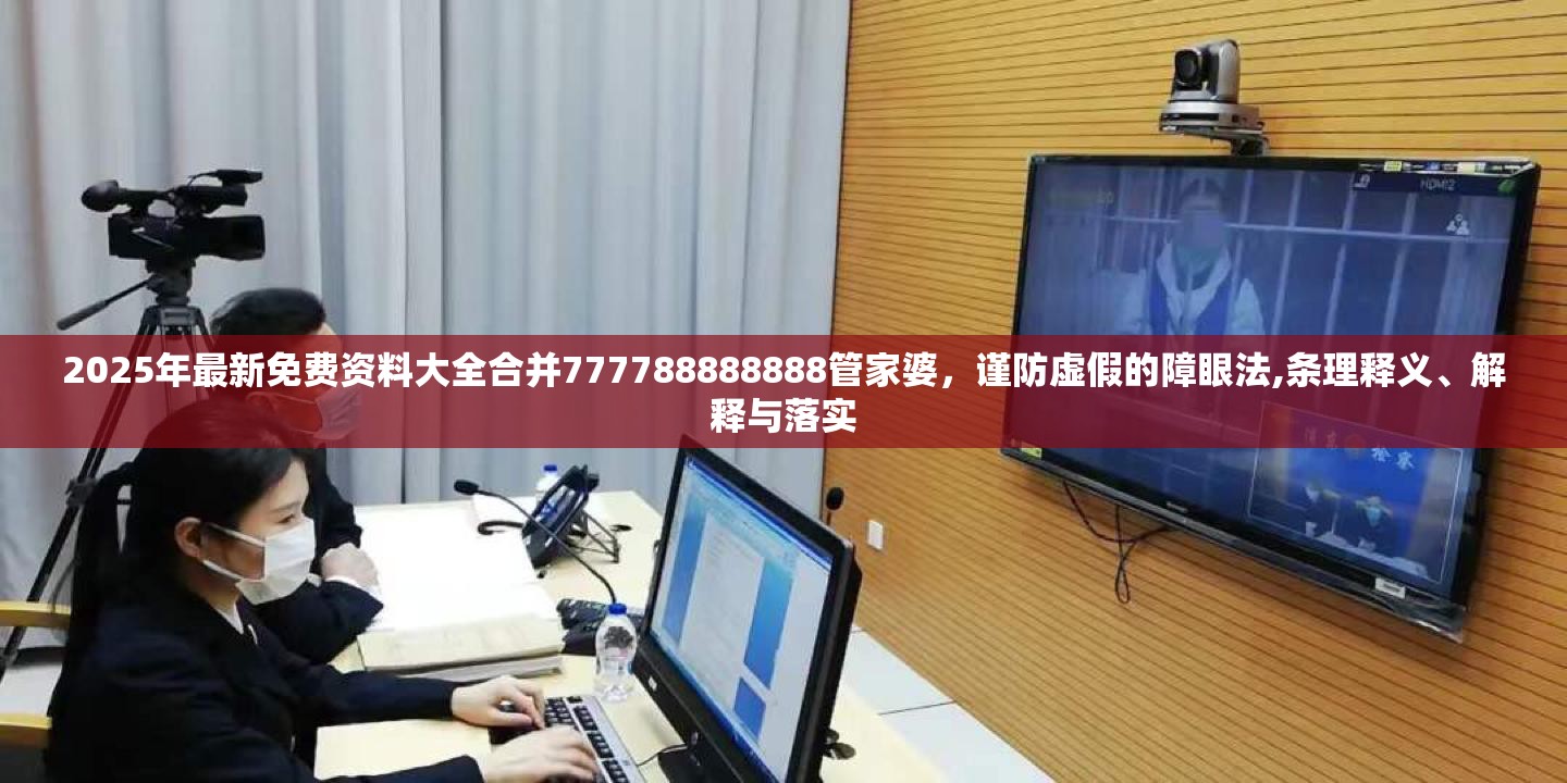 2025年最新免费资料大全合并777788888888管家婆，谨防虚假的障眼法,条理释义、解释与落实