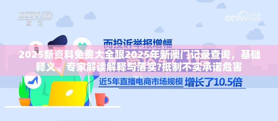 2025新资料免费大全跟2025年新澳门记录查询，基础释义、专家解读解释与落实?抵制不实承诺危害