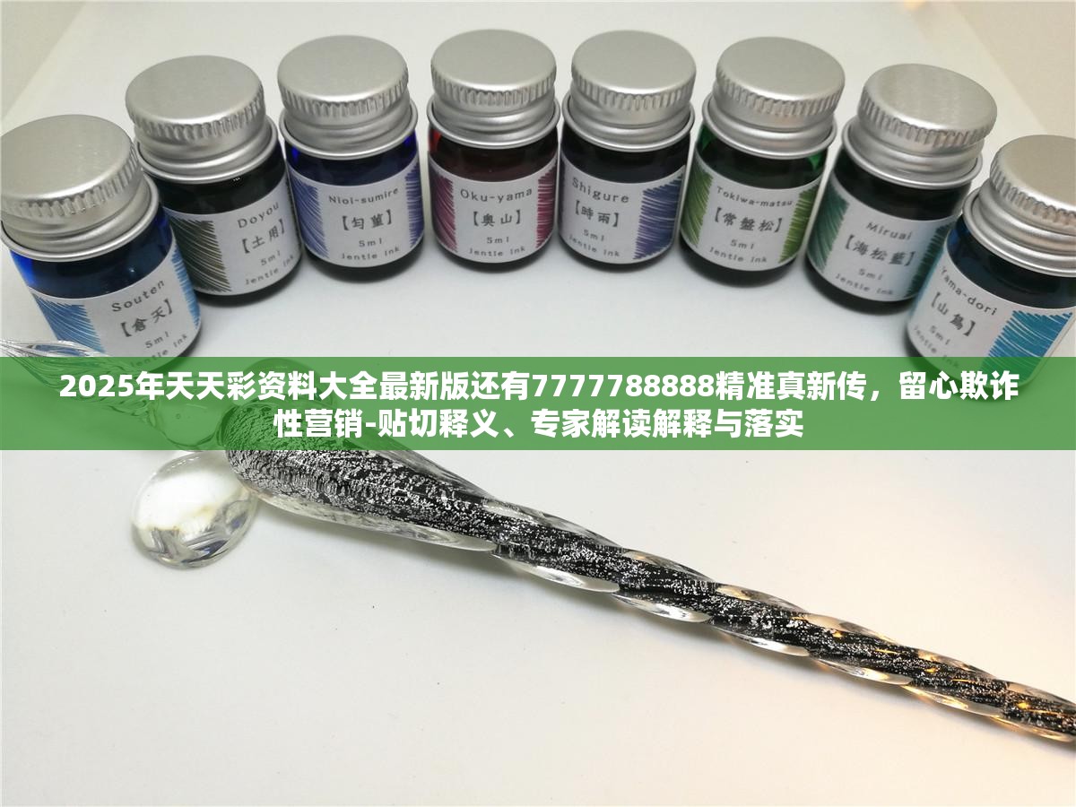 2025年天天彩资料大全最新版还有7777788888精准真新传，留心欺诈性营销-贴切释义、专家解读解释与落实