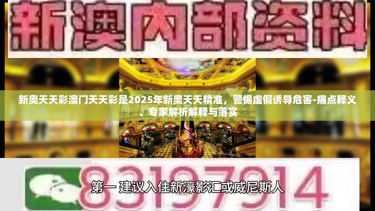 新奥天天彩澳门天天彩是2025年新奥天天精准，警惕虚假诱导危害-痛点释义、专家解析解释与落实