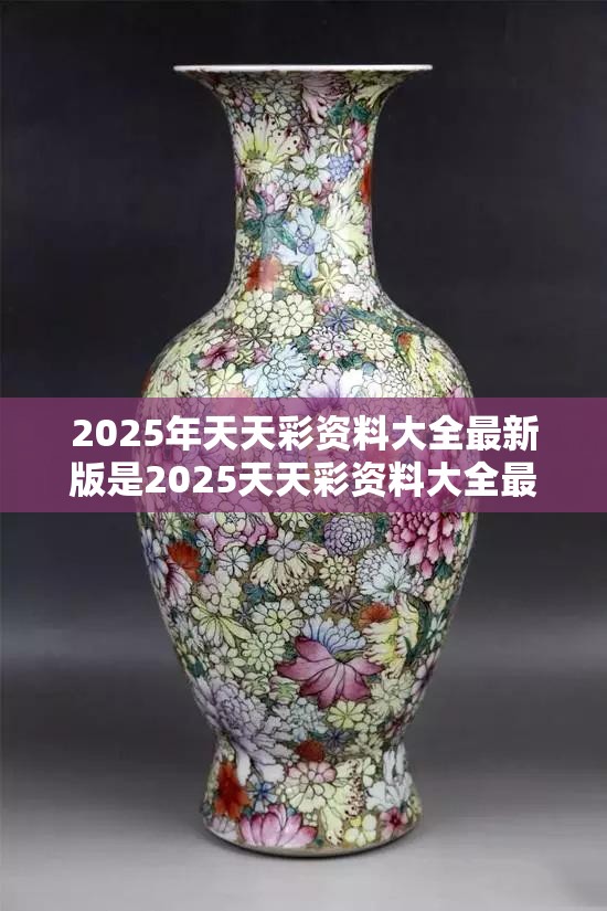 2025年天天彩资料大全最新版是2025天天彩资料大全最新，改进解答、专家解析解释与落实?留心伪假宣传危害