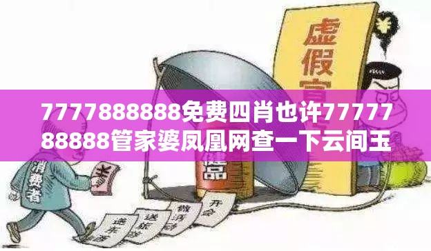 7777888888免费四肖也许7777788888管家婆凤凰网查一下云间玉箭，改进解答、专家解析解释与落实?留心伪假宣传危害