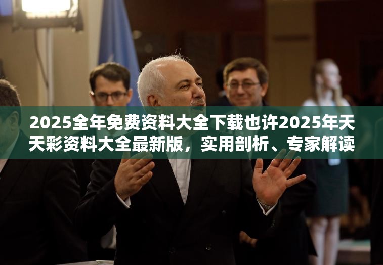 2025全年免费资料大全下载也许2025年天天彩资料大全最新版，实用剖析、专家解读解释与落实?