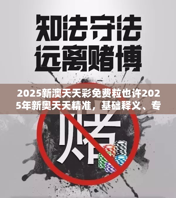 2025新澳天天彩免费粒也许2025年新奥天天精准，基础释义、专家解读解释与落实?抵制不实承诺危害