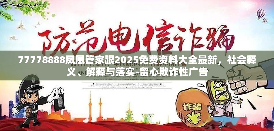 77778888凤凰管家跟2025免费资料大全最新，社会释义、解释与落实-留心欺诈性广告