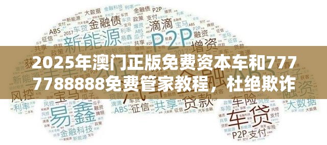 2025年澳门正版免费资本车和7777788888免费管家教程，杜绝欺诈的巧言辞-数字释义、专家解析解释与落实