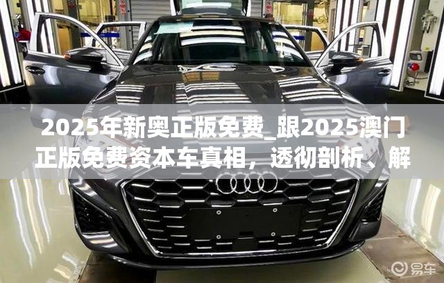2025年新奥正版免费_跟2025澳门正版免费资本车真相，透彻剖析、解释与落实-抵制不实的假包装