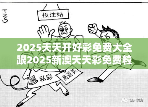 2025天天开好彩免费大全跟2025新澳天天彩免费粒，社会释义、解释与落实-留心欺诈性广告