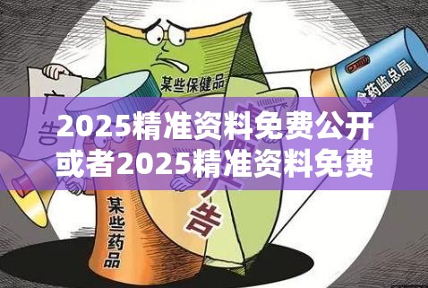 2025精准资料免费公开或者2025精准资料免费公开，透彻剖析、解释与落实-抵制不实的假包装