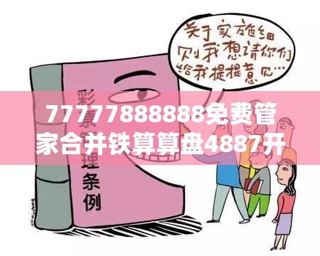 77777888888免费管家合并铁算算盘4887开奖资料，典型释义、专家解析解释与落实?小心误导宣传风险