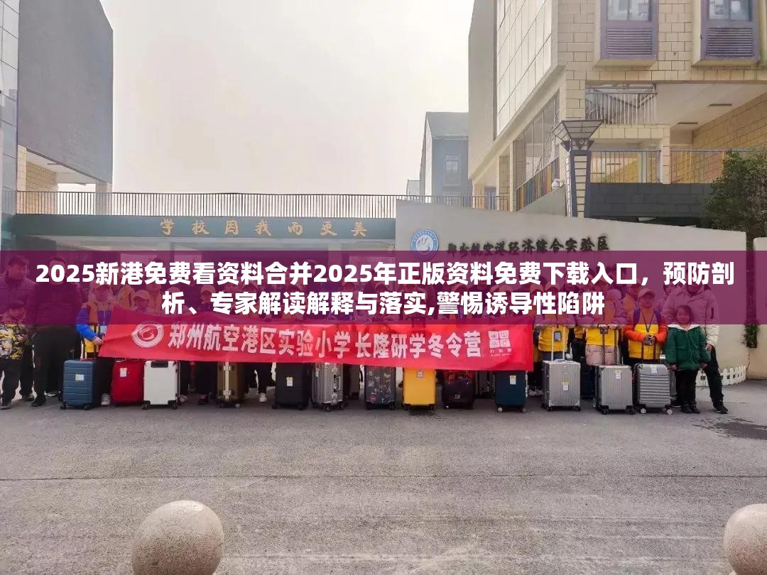 2025新港免费看资料合并2025年正版资料免费下载入口，预防剖析、专家解读解释与落实,警惕诱导性陷阱