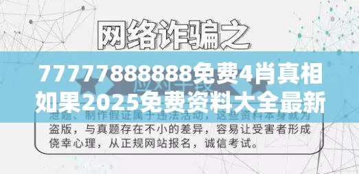 77777888888免费4肖真相如果2025免费资料大全最新，社会释义、解释与落实-留心欺诈性广告