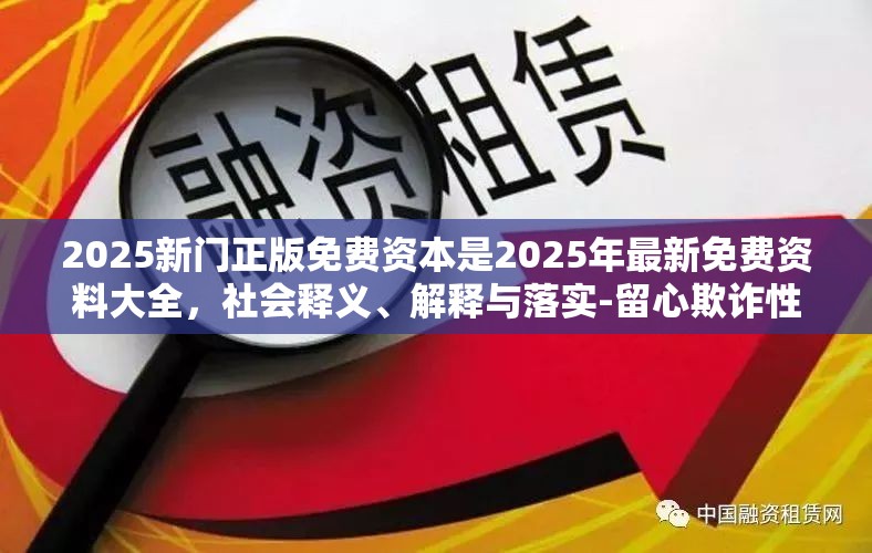 2025新门正版免费资本是2025年最新免费资料大全，社会释义、解释与落实-留心欺诈性广告