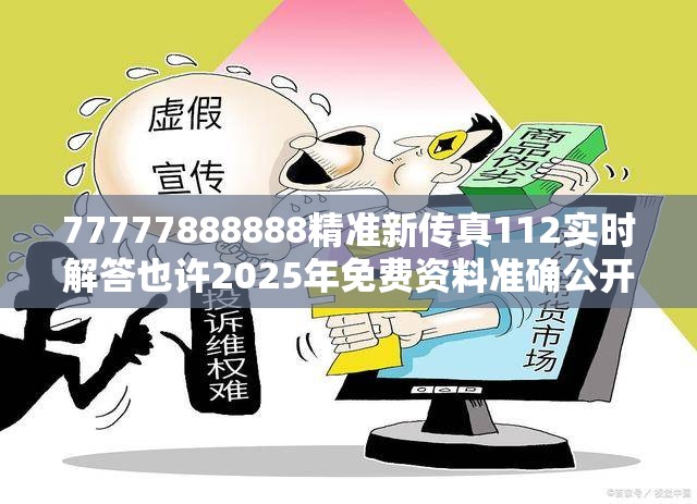 77777888888精准新传真112实时解答也许2025年免费资料准确公开正版，改进解答、专家解析解释与落实?留心伪假宣传危害